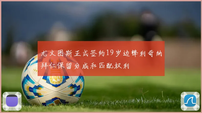 尤文图斯正式签约19岁边锋利奇纳拜仁保留分成和匹配权利
