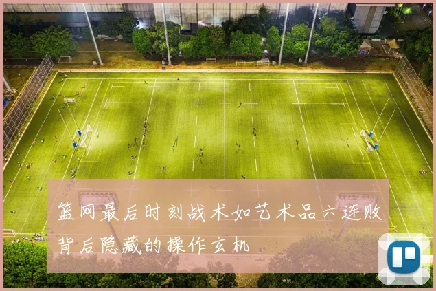 篮网最后时刻战术如艺术品六连败背后隐藏的操作玄机