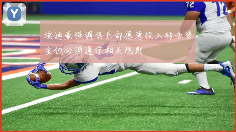埃迪豪强调俱乐部愿意投入转会资金但必须遵守相关规则