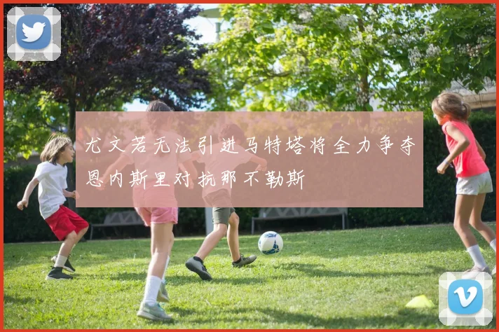 尤文若无法引进马特塔将全力争夺恩内斯里对抗那不勒斯