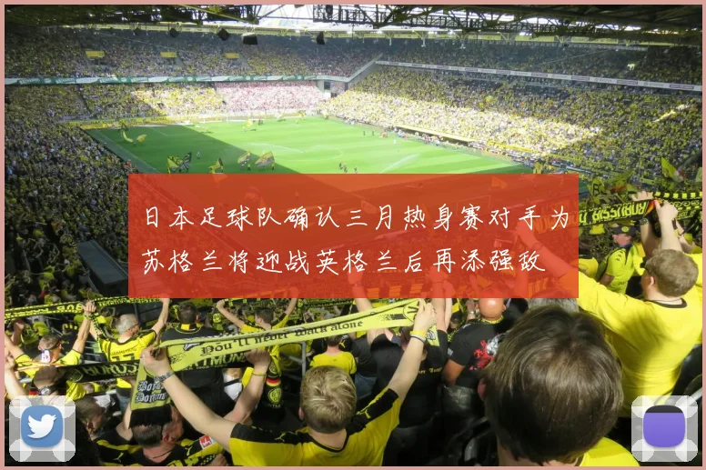 日本足球队确认三月热身赛对手为苏格兰将迎战英格兰后再添强敌
