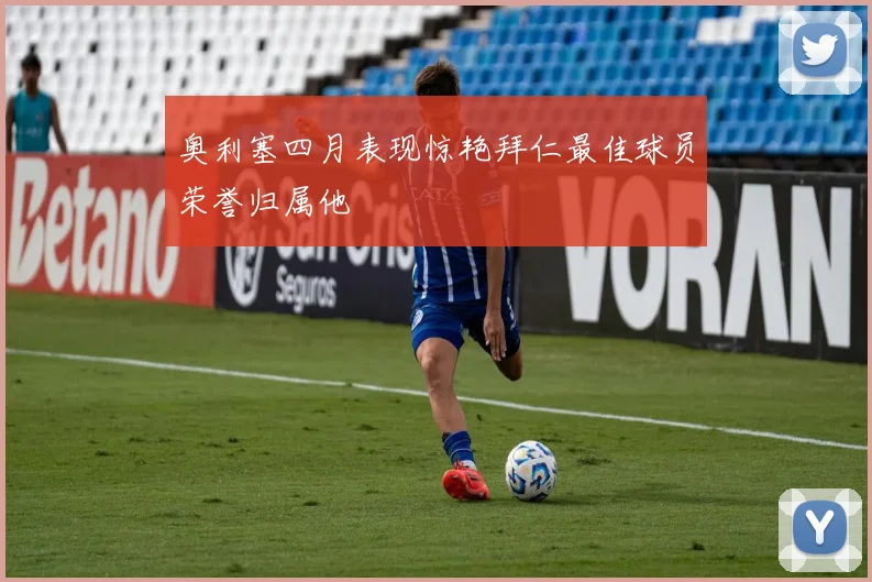 奥利塞四月表现惊艳拜仁最佳球员荣誉归属他