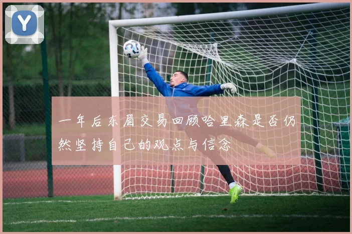 一年后东眉交易回顾哈里森是否仍然坚持自己的观点与信念