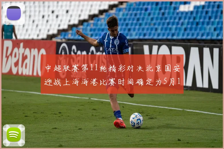 中超联赛第11轮精彩对决北京国安迎战上海海港比赛时间确定为5月10日19点35分